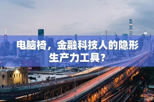电脑椅，金融科技人的隐形生产力工具？