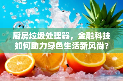 厨房垃圾处理器，金融科技如何助力绿色生活新风尚？