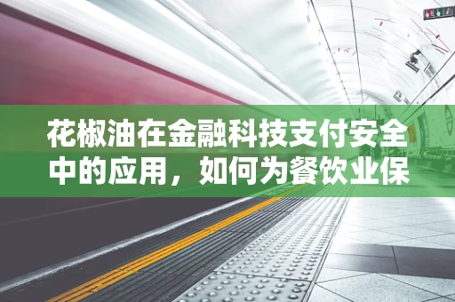 花椒油在金融科技支付安全中的应用，如何为餐饮业保驾护航？