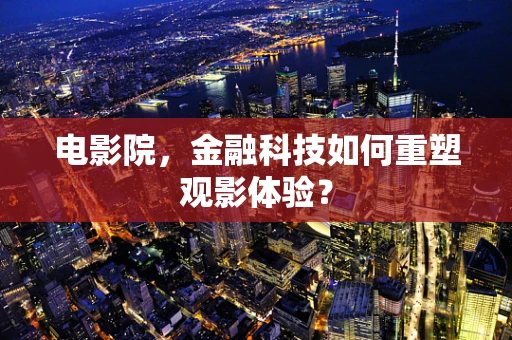 电影院，金融科技如何重塑观影体验？