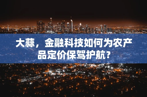 大蒜，金融科技如何为农产品定价保驾护航？