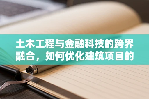 土木工程与金融科技的跨界融合，如何优化建筑项目的资金管理？