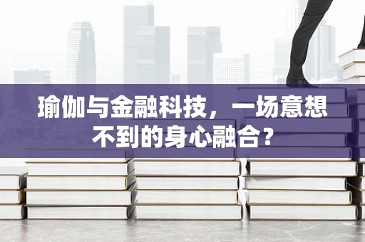瑜伽与金融科技，一场意想不到的身心融合？