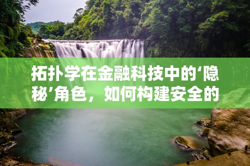拓扑学在金融科技中的‘隐秘’角色，如何构建安全的交易网络？