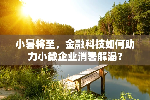 小暑将至，金融科技如何助力小微企业消暑解渴？