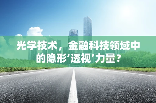 光学技术，金融科技领域中的隐形‘透视’力量？