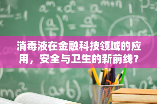 消毒液在金融科技领域的应用，安全与卫生的新前线？