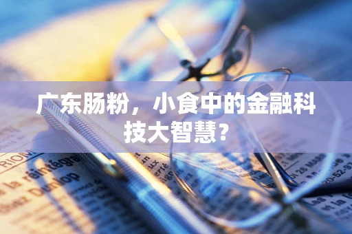 广东肠粉，小食中的金融科技大智慧？