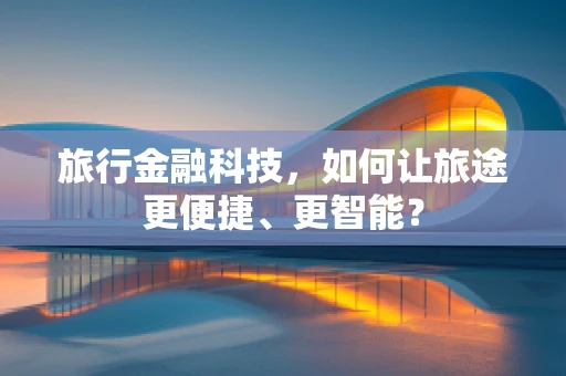 旅行金融科技，如何让旅途更便捷、更智能？