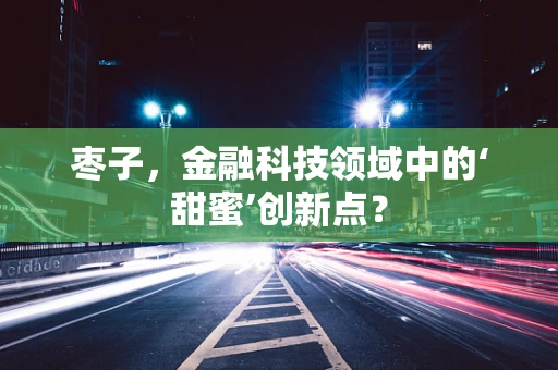 枣子，金融科技领域中的‘甜蜜’创新点？