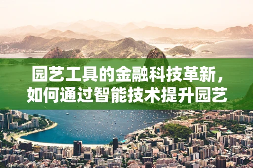 园艺工具的金融科技革新，如何通过智能技术提升园艺体验？