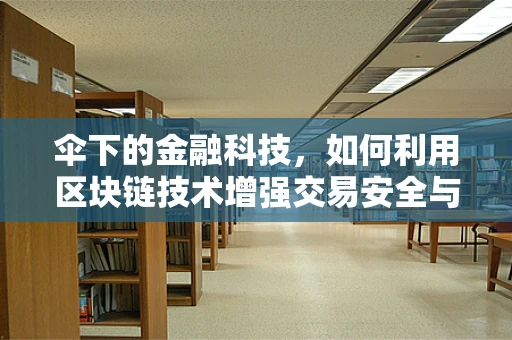 伞下的金融科技，如何利用区块链技术增强交易安全与透明度？