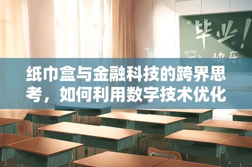 纸巾盒与金融科技的跨界思考，如何利用数字技术优化公共卫生物资管理？