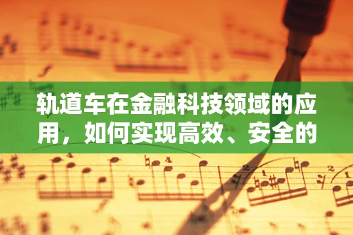 轨道车在金融科技领域的应用，如何实现高效、安全的资金流转？