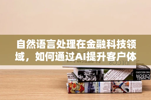 自然语言处理在金融科技领域，如何通过AI提升客户体验？