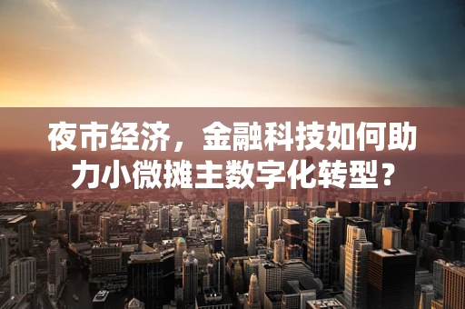 夜市经济，金融科技如何助力小微摊主数字化转型？