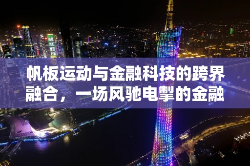 帆板运动与金融科技的跨界融合，一场风驰电掣的金融创新之旅？