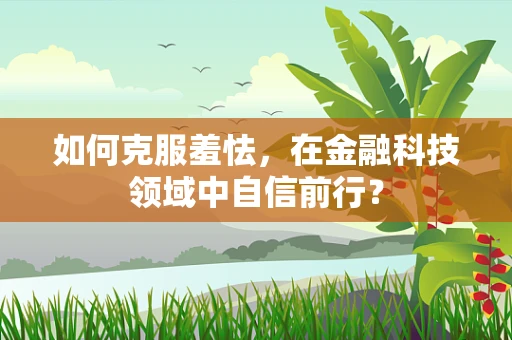 如何克服羞怯，在金融科技领域中自信前行？