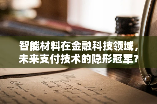 智能材料在金融科技领域，未来支付技术的隐形冠军？