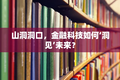 山洞洞口，金融科技如何‘洞见’未来？