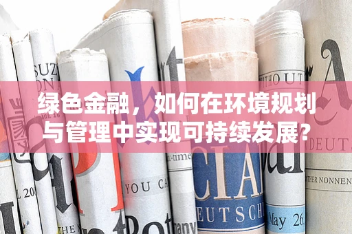 绿色金融，如何在环境规划与管理中实现可持续发展？