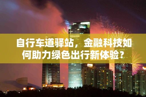 自行车道驿站，金融科技如何助力绿色出行新体验？