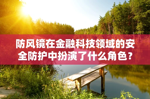 防风镜在金融科技领域的安全防护中扮演了什么角色？