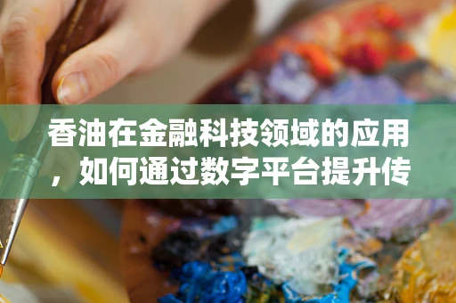 香油在金融科技领域的应用，如何通过数字平台提升传统农产品交易？