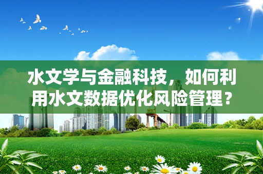 水文学与金融科技，如何利用水文数据优化风险管理？