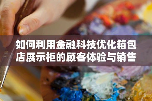 如何利用金融科技优化箱包店展示柜的顾客体验与销售管理？