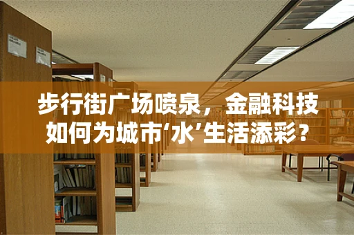 步行街广场喷泉，金融科技如何为城市‘水’生活添彩？
