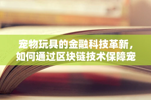 宠物玩具的金融科技革新，如何通过区块链技术保障宠物玩具的安全与追溯？