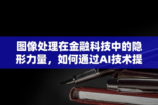 图像处理在金融科技中的隐形力量，如何通过AI技术提升风险评估的准确性？
