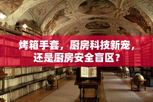 烤箱手套，厨房科技新宠，还是厨房安全盲区？