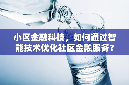 小区金融科技，如何通过智能技术优化社区金融服务？