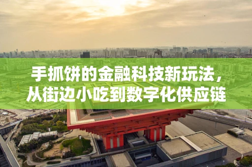 手抓饼的金融科技新玩法，从街边小吃到数字化供应链的跃进