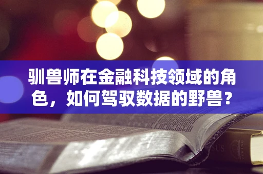 驯兽师在金融科技领域的角色，如何驾驭数据的野兽？