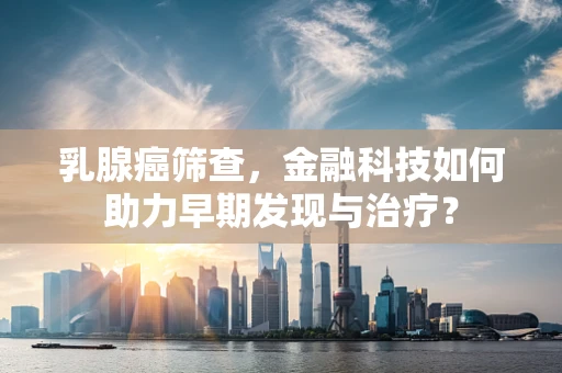 乳腺癌筛查，金融科技如何助力早期发现与治疗？