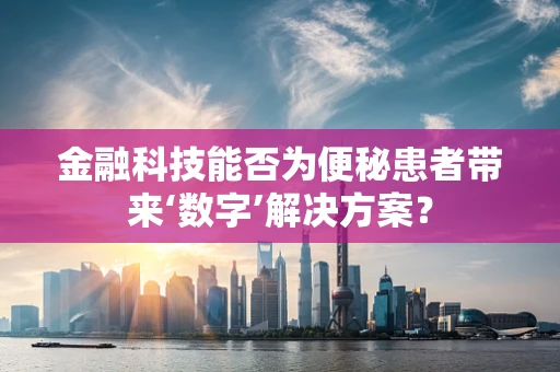 金融科技能否为便秘患者带来‘数字’解决方案？