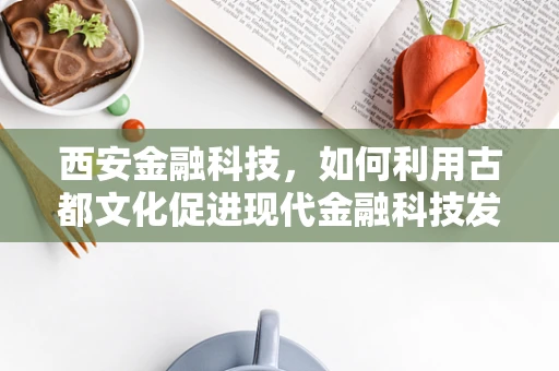 西安金融科技，如何利用古都文化促进现代金融科技发展？