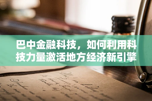 巴中金融科技，如何利用科技力量激活地方经济新引擎？