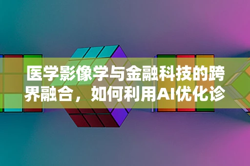 医学影像学与金融科技的跨界融合，如何利用AI优化诊断流程？