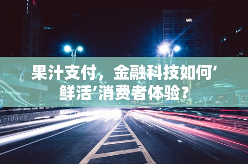 果汁支付，金融科技如何‘鲜活’消费者体验？