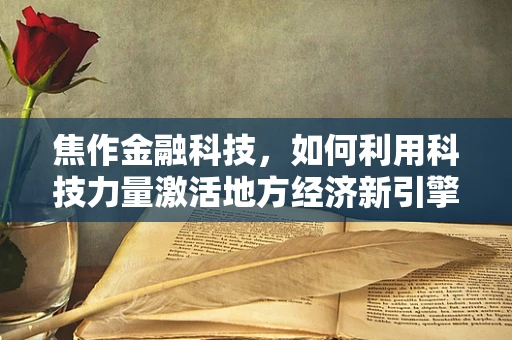 焦作金融科技，如何利用科技力量激活地方经济新引擎？