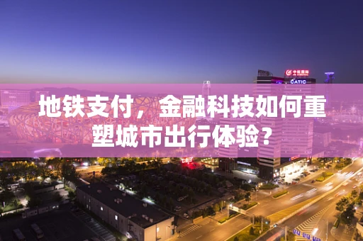 地铁支付，金融科技如何重塑城市出行体验？