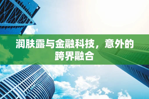 润肤露与金融科技，意外的跨界融合