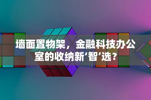 墙面置物架，金融科技办公室的收纳新‘智’选？