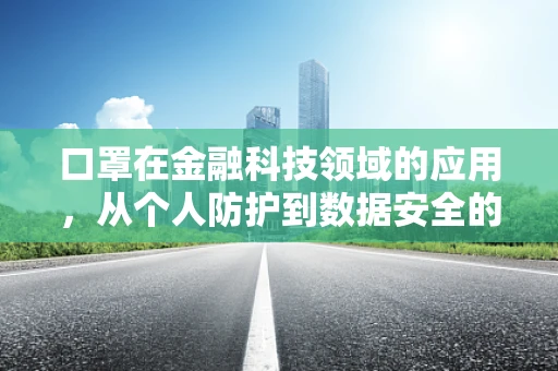 口罩在金融科技领域的应用，从个人防护到数据安全的新防线