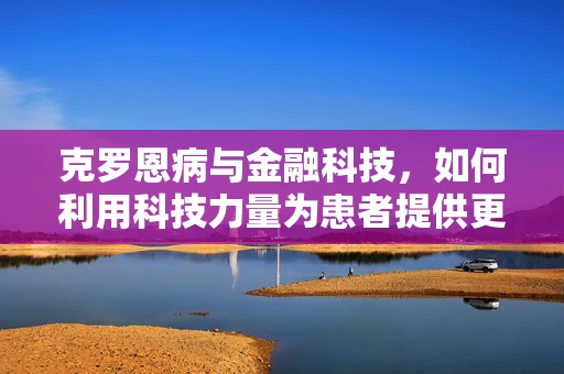 克罗恩病与金融科技，如何利用科技力量为患者提供更便捷的医疗融资？