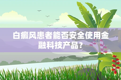 白癜风患者能否安全使用金融科技产品？